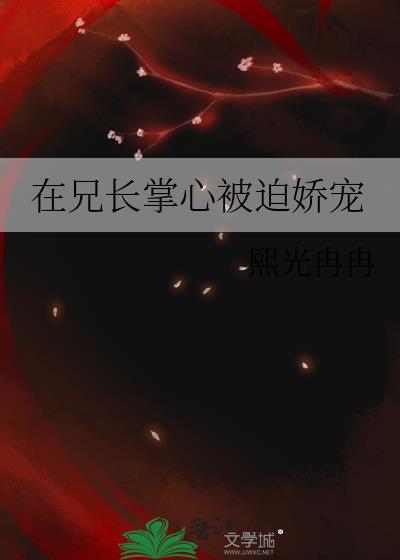 在兄长掌心被迫娇宠全文最新更新