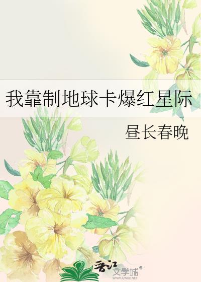 我靠制地球卡爆红星际晋江昼长春晚