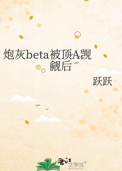 炮灰beta被顶a觊觎后剧情