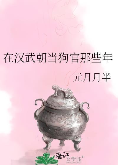 在汉武朝当狗官那些年 元月月半 免费