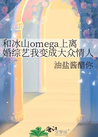 和冰山omega上离婚综艺我变成大众情人了?gl