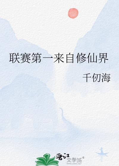 联赛第一来自修仙界 千仞海 在线免费阅读