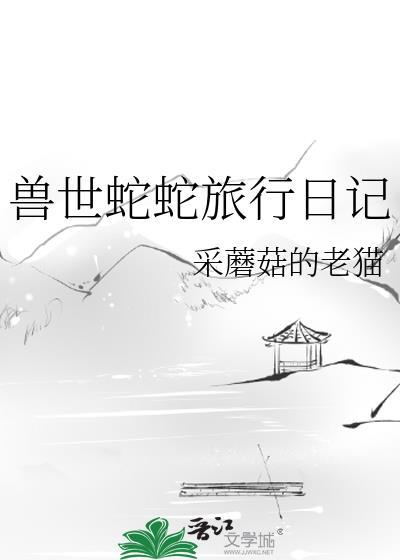 兽世蛇蛇旅行日记 采蘑菇的老猫