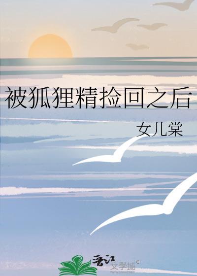 被狐狸精捡回之后TXT电子书