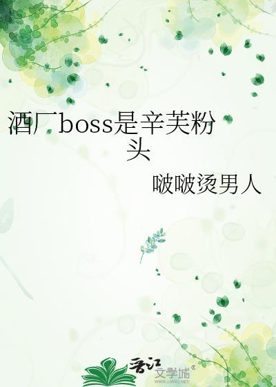 酒厂boss是辛芙粉头笔趣阁