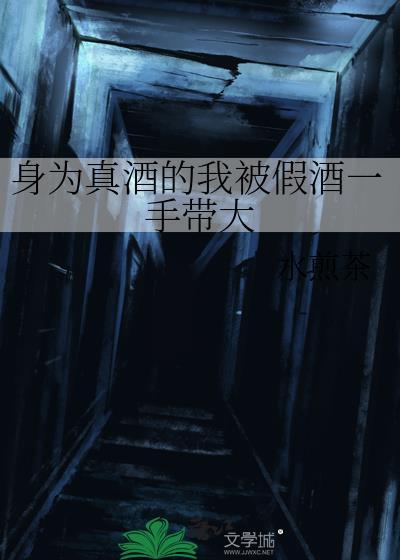 身为真酒的我被假酒一手带大txt