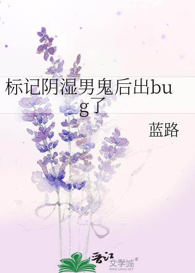 标记阴湿男鬼后出bug了笔趣阁最