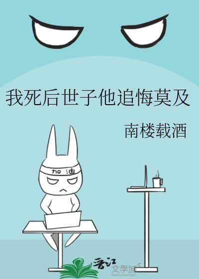 我死后世子他追悔莫及百度