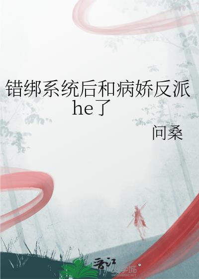 错绑系统后和病娇反派he了免费阅读