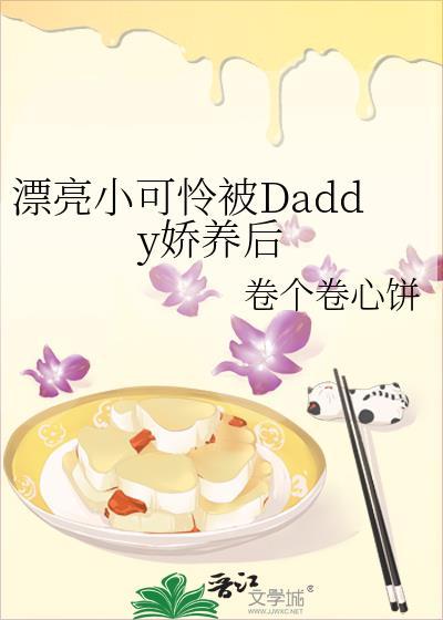 漂亮小可怜被daddy娇养后by卷个卷心饼