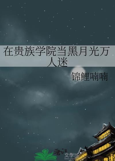 在贵族学院当黑月光万人迷秦朝雾