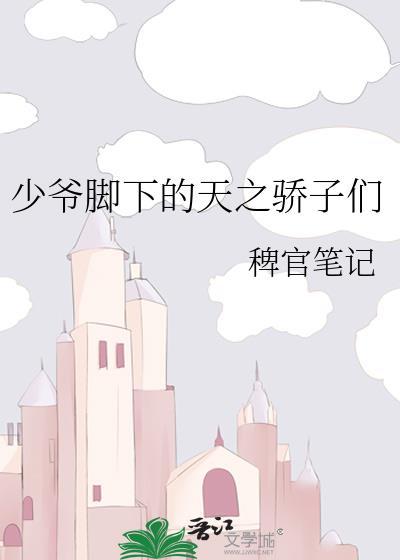 少爷脚下的天之骄子们番外TXT