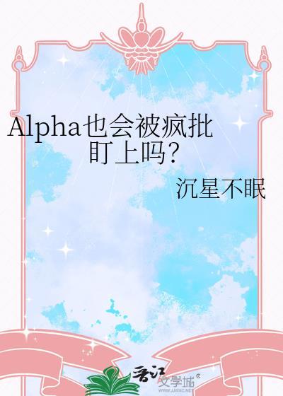 alpha也会被疯批盯上吗百度