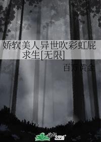 娇软美人异世吹彩虹屁求生无限 TXT