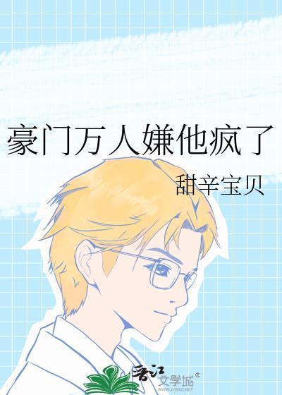 豪门万人嫌他疯了by甜辛宝贝全文免费