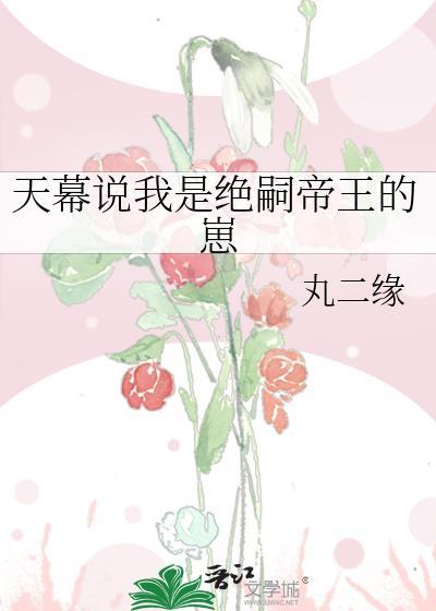 天幕说我是绝嗣帝王的崽丸二缘