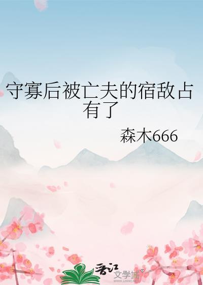 守寡后被亡夫的宿敌占有了by叫什