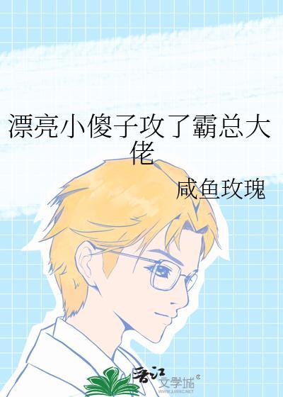 漂亮小傻子攻了霸总大佬正文 番外