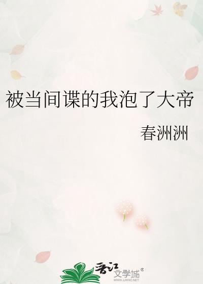被当间谍的我泡了大帝戏春洲