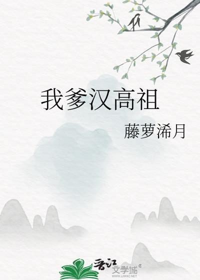 我爹汉高祖全文阅读