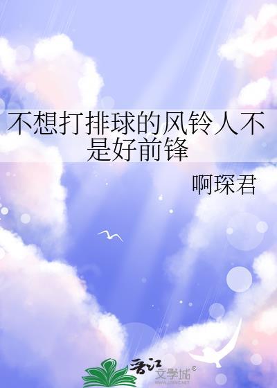 不想打排球的风铃人不是好前锋晋江