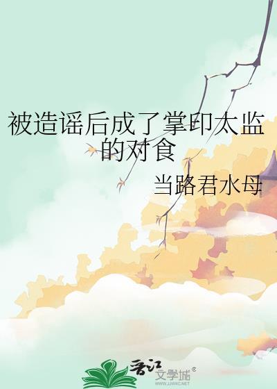 被造谣后成了掌印太监的对食当路君水母