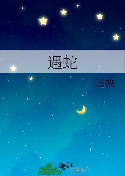 遇蛇by溯痕未删减全文免费阅读
