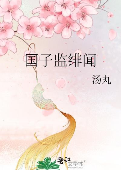 国子监绯闻录无删减版百度