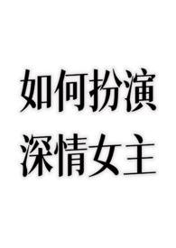 如何扮演深情女主by不额外