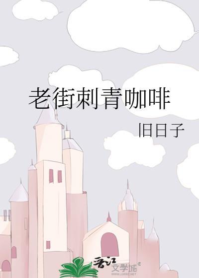 老街刺青咖啡by旧日子番外百度