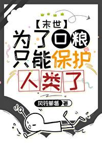 为了口粮只能保护人类了免费