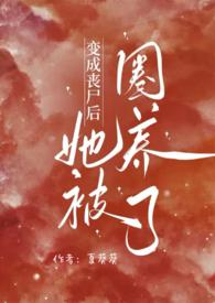 变成丧尸后她被圈养了(NPH)-夏葵葵
