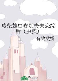 废柴雄虫参加夫夫恋综后(虫族) 作者有效撒娇