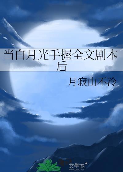 当白月光手握全文剧本后月寂山不冷txt