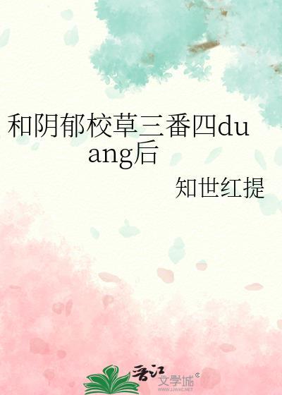 和阴郁校草三番四duang后 作者 知世红提