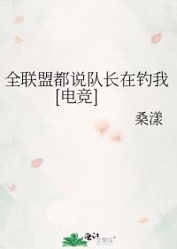 全联盟都说队长在钓我电竞免费阅读
