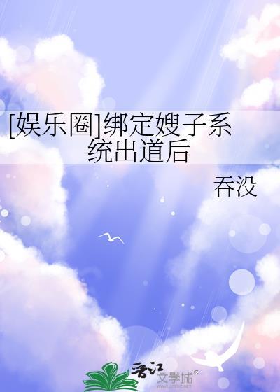 娱乐圈绑定嫂子系统出道后之前叫什么