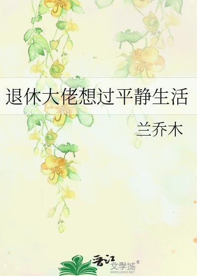 退休大佬想过平静生活by兰乔木晋江