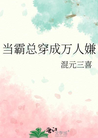 当霸总穿成万人嫌混元三喜