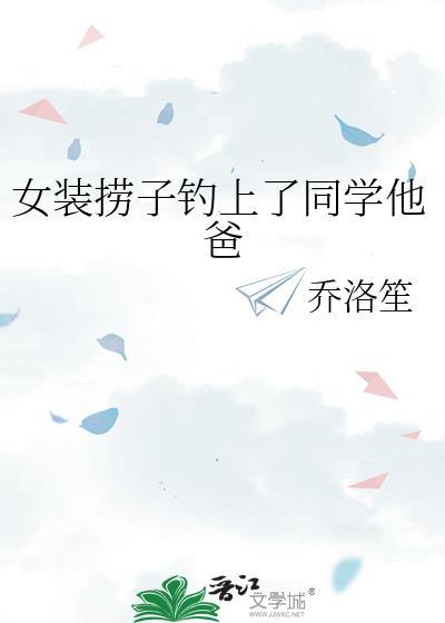 女装捞子钓上同学他爸by乔洛全百度
