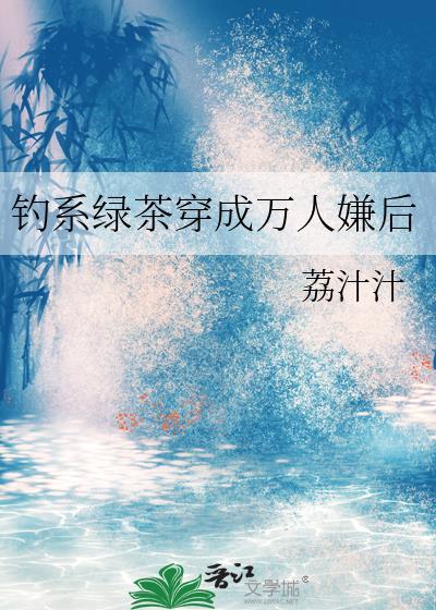 钓系绿茶穿成万人嫌后TXT