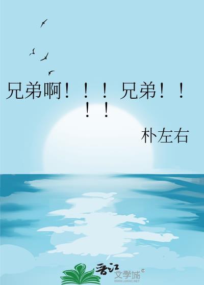 兄弟啊!!!兄弟!!!! 朴左右 笔趣阁