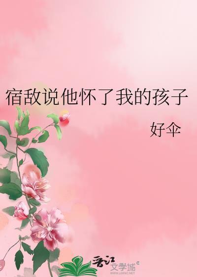 宿敌说他怀了我的孩子好伞免费阅读