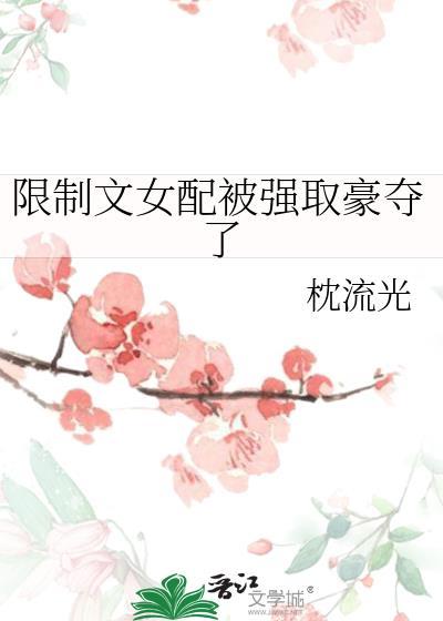 限制文女配被强取豪夺了揽流光在线阅读免费