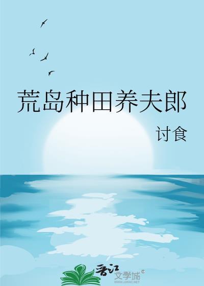 荒岛种田养夫郎 作者讨食
