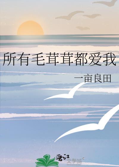 所有毛茸茸都爱我月照懒人全文免费