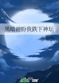 黑暗神盼我跌下神坛免费