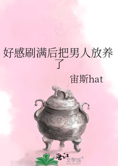 好感刷满后把男人放养了免费阅读