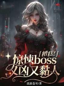 糟糕!惊悚boss又凶又黏人 流浪苍耳