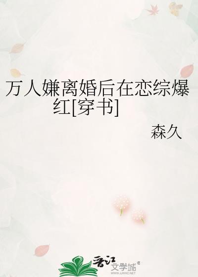 万人嫌离婚后在恋综爆红穿书